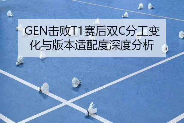 GEN击败T1赛后双C分工变化与版本适配度深度分析
