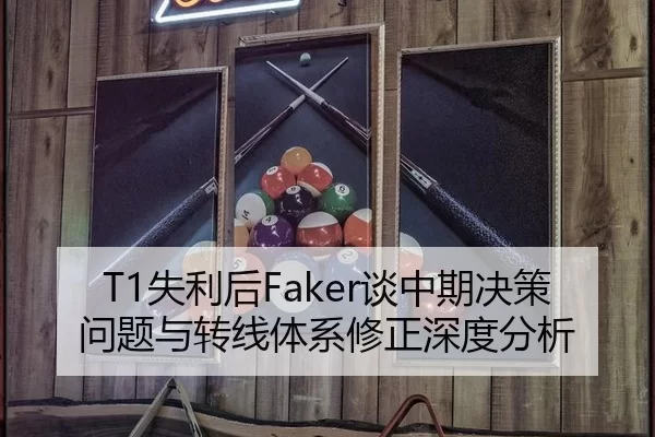 T1失利后Faker谈中期决策问题与转线体系修正深度分析
