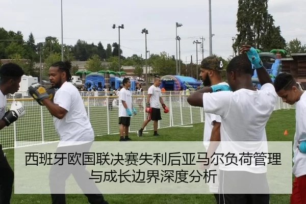 西班牙欧国联决赛失利后亚马尔负荷管理与成长边界深度分析